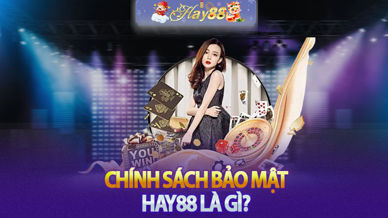 Chính sách bảo mật Hay88 là gì?