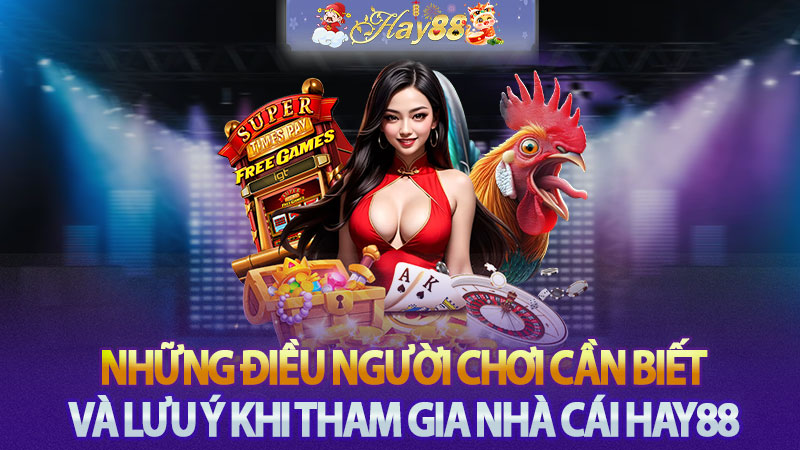 Những điều người chơi cần biết và lưu ý khi tham gia nhà cái Hay88