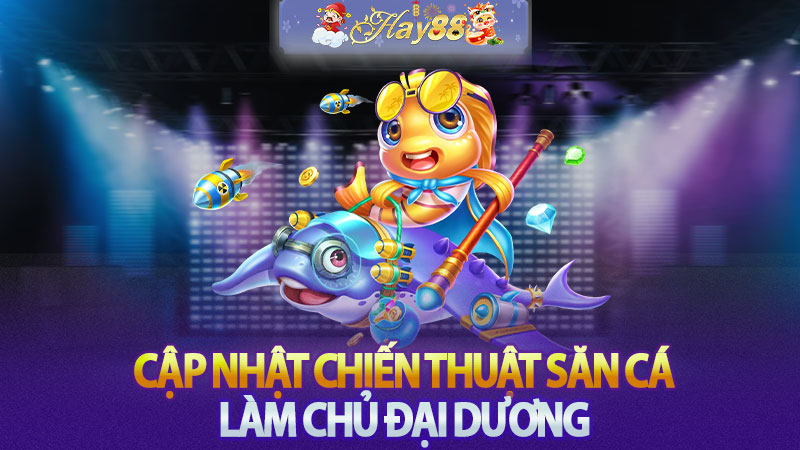 Cập nhật chiến thuật săn cá, làm chủ đại dương