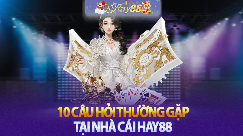 10 Câu hỏi Thường gặp tại nhà cái Hay88