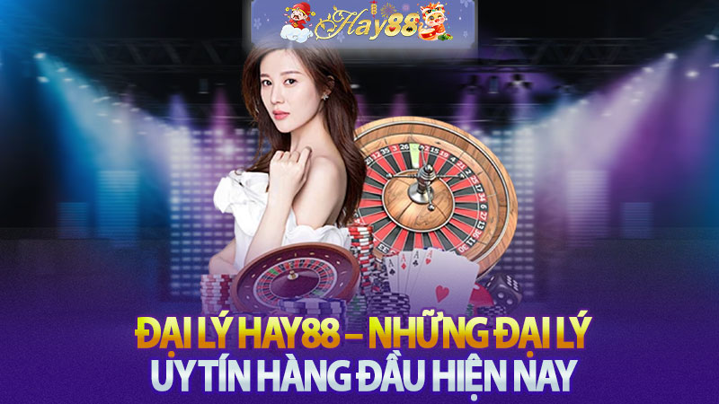 Đại Lý Hay88 – Những Đại Lý Uy Tín Hàng Đầu Hiện Nay