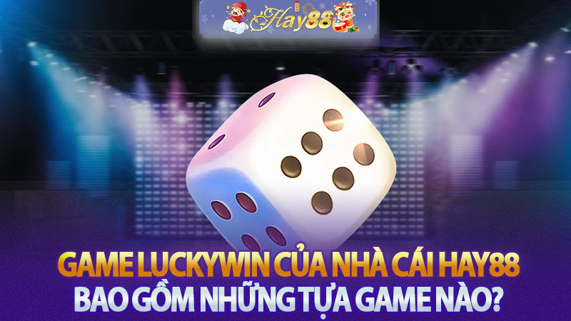 Game Luckywin của nhà cái Hay88 bao gồm những tựa game nào?