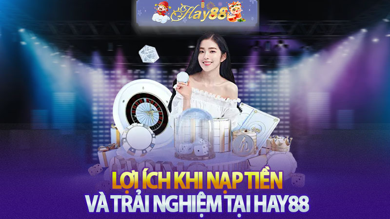 Lợi ích khi nạp tiền và trải nghiệm tại Hay88.