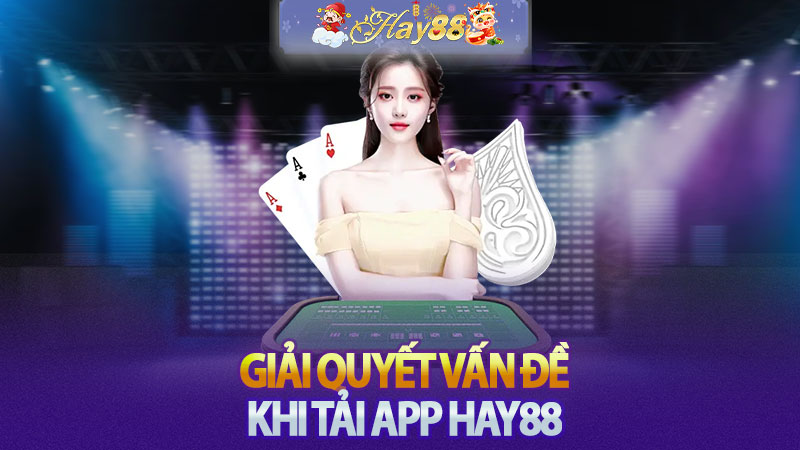 Giải quyết vấn đề khi tải app Hay88.