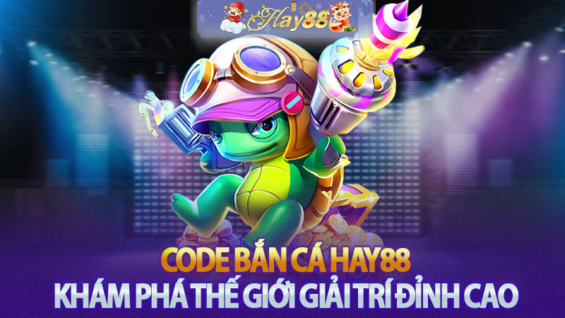 Code bắn cá Hay88 - Khám phá thế giới giải trí đỉnh cao