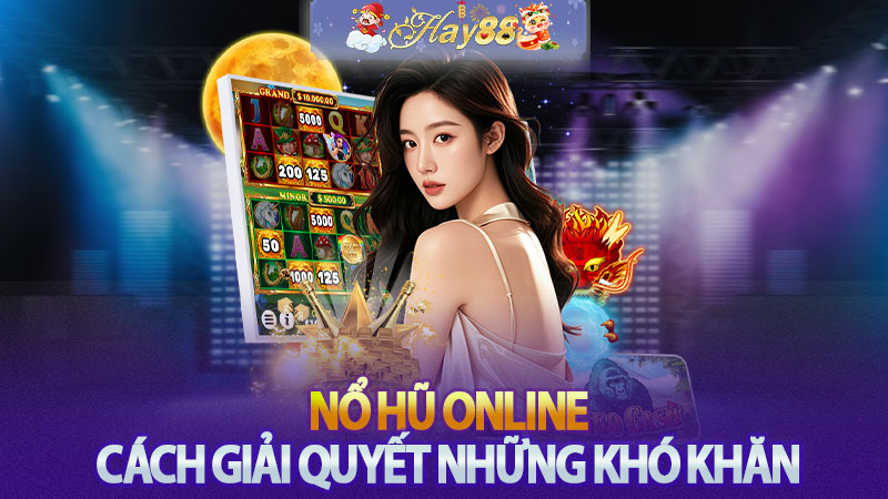 Nổ Hũ Online - Cách Giải Quyết Những Khó Khăn